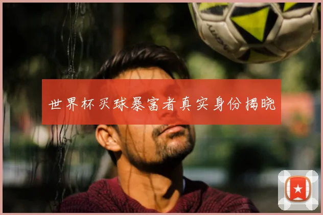 世界杯买球暴富者真实身份揭晓
