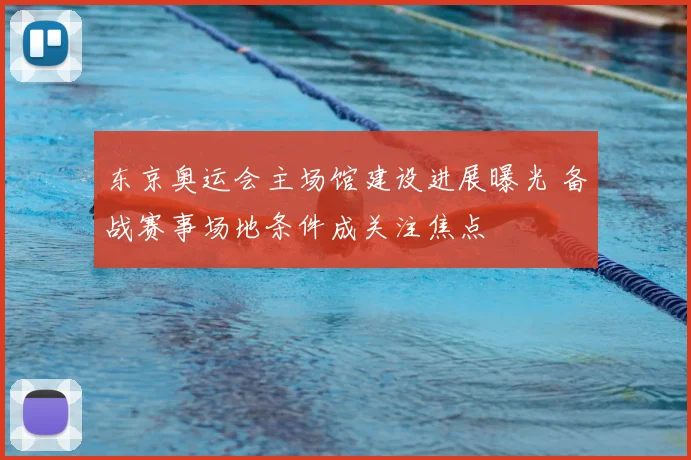东京奥运会主场馆建设进展曝光 备战赛事场地条件成关注焦点