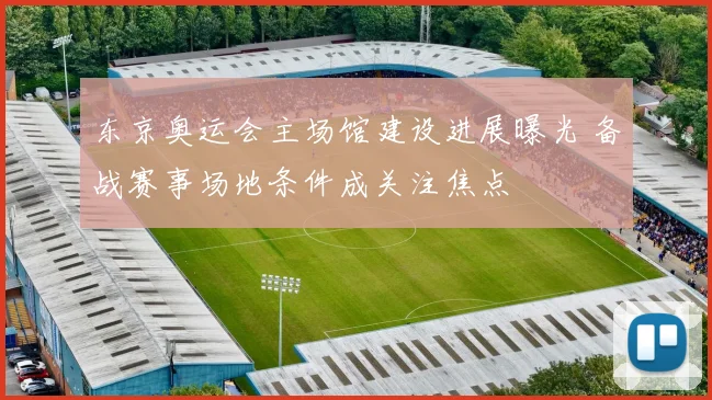 东京奥运会主场馆建设进展曝光 备战赛事场地条件成关注焦点