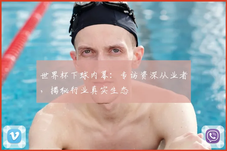 世界杯下球内幕:专访资深从业者,揭秘行业真实生态