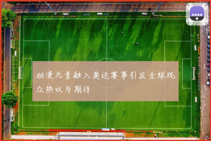 动漫元素融入奥运赛事引发全球观众热议与期待
