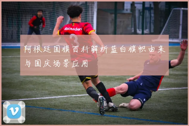 阿根廷国旗百科解析蓝白旗帜由来与国庆场景应用