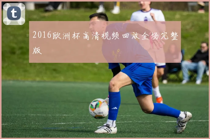 2016欧洲杯高清视频回放全场完整版