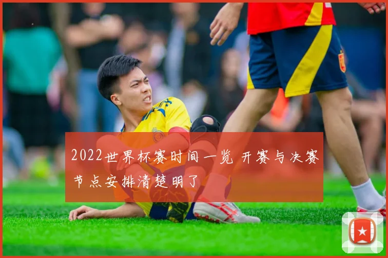 2022世界杯赛时间一览 开赛与决赛节点安排清楚明了