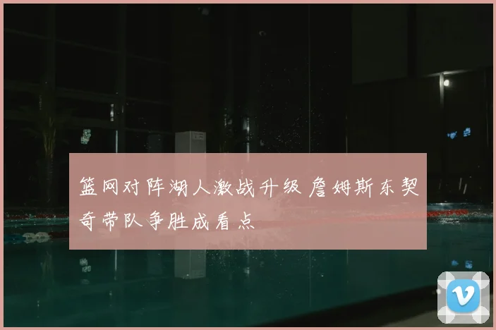 篮网对阵湖人激战升级 詹姆斯东契奇带队争胜成看点