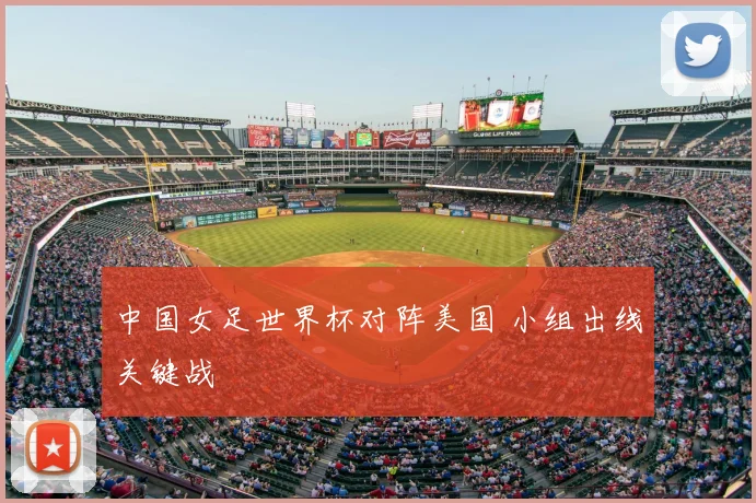 中国女足世界杯对阵美国 小组出线关键战