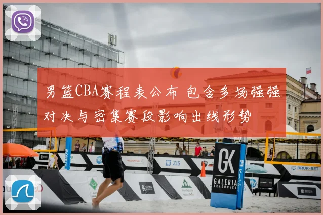 男篮CBA赛程表公布 包含多场强强对决与密集赛段影响出线形势