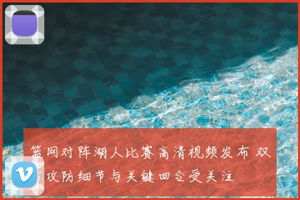篮网对阵湖人比赛高清视频发布 双方攻防细节与关键回合受关注
