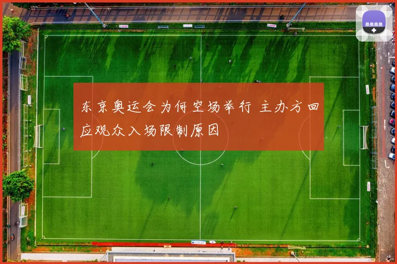 东京奥运会为何空场举行 主办方回应观众入场限制原因
