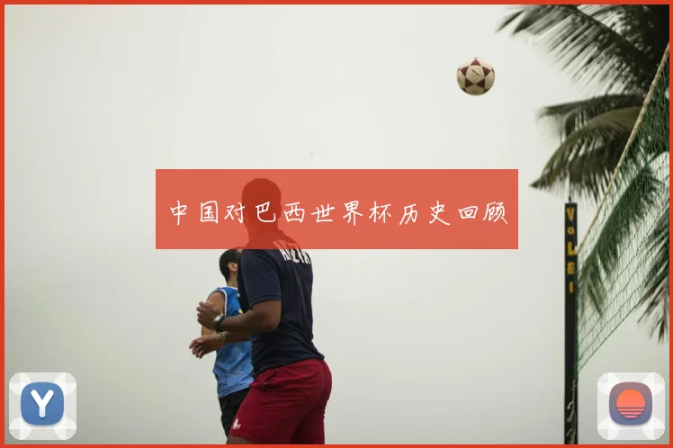 中国对巴西世界杯历史回顾