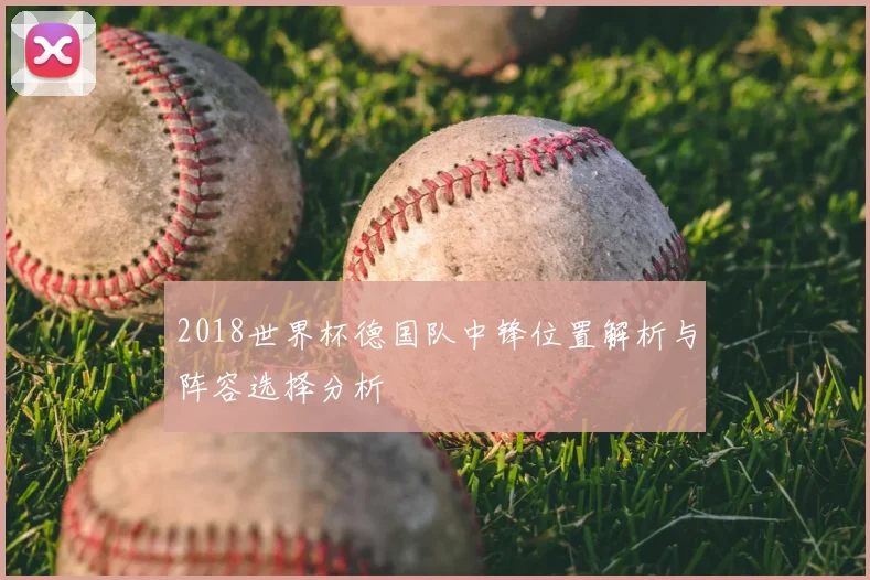 2018世界杯德国队中锋位置解析与阵容选择分析