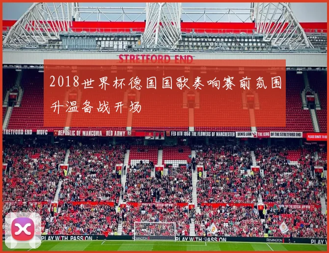 2018世界杯德国国歌奏响赛前氛围升温备战开场