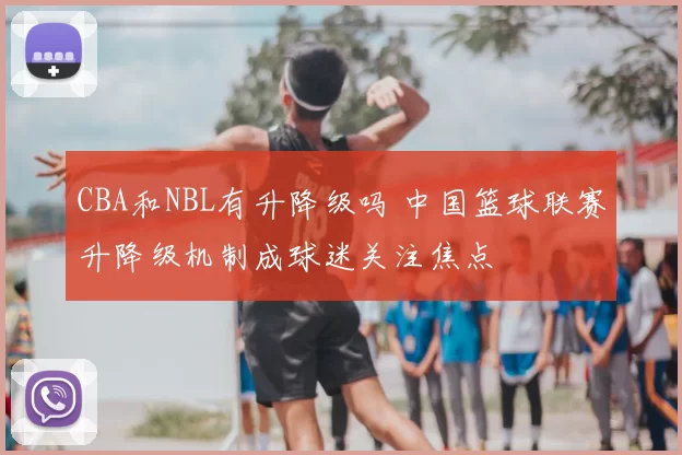 CBA和NBL有升降级吗 中国篮球联赛升降级机制成球迷关注焦点