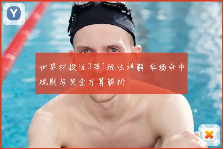 世界杯投注3串1玩法详解 单场命中规则与奖金计算解析