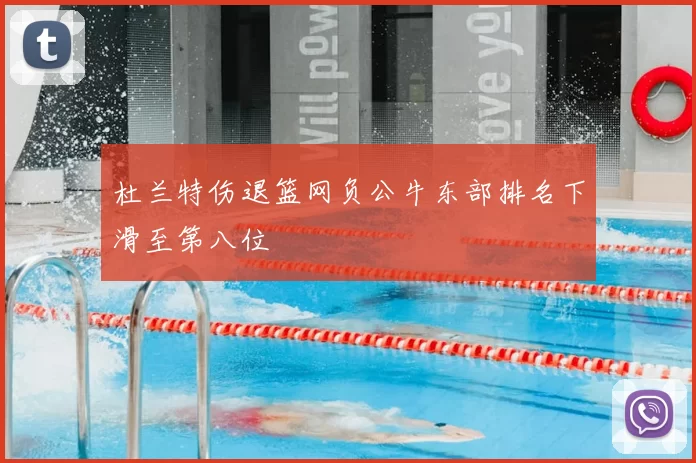 杜兰特伤退篮网负公牛东部排名下滑至第八位