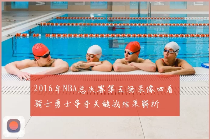 2016年NBA总决赛第五场录像回看 骑士勇士争夺关键战结果解析