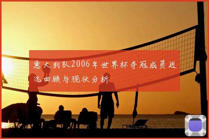 意大利队2006年世界杯夺冠成员近况回顾与现状分析