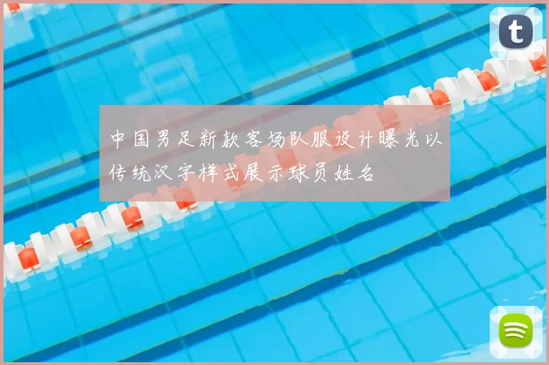 中国男足新款客场队服设计曝光以传统汉字样式展示球员姓名