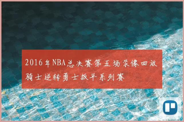2016年NBA总决赛第五场录像回放 骑士逆转勇士扳平系列赛