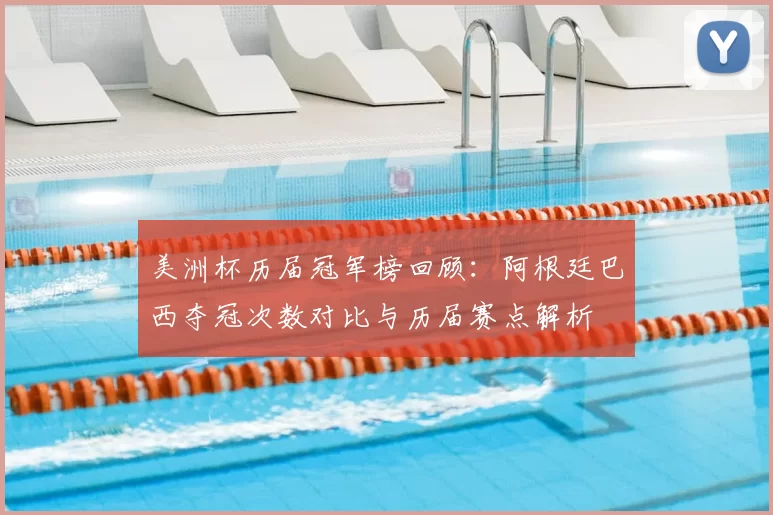 美洲杯历届冠军榜回顾：阿根廷巴西夺冠次数对比与历届赛点解析