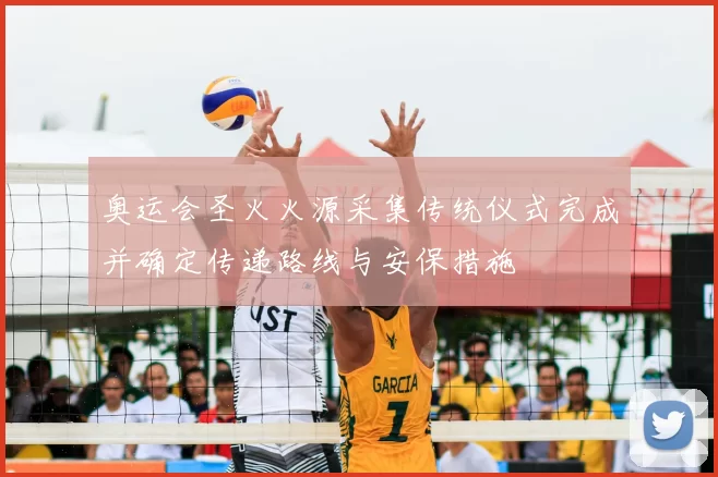 奥运会圣火火源采集传统仪式完成并确定传递路线与安保措施