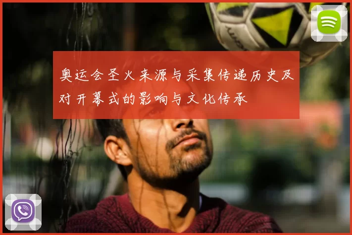 奥运会圣火来源与采集传递历史及对开幕式的影响与文化传承