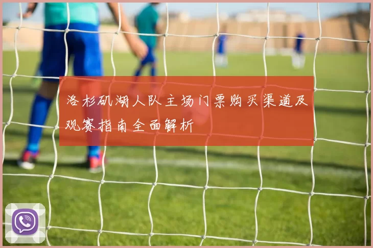 洛杉矶湖人队主场门票购买渠道及观赛指南全面解析