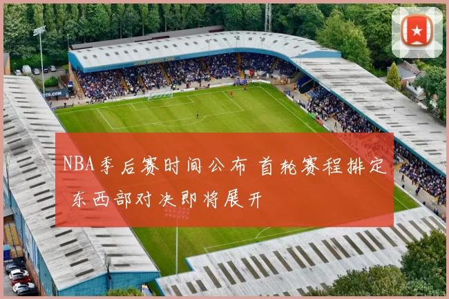 NBA季后赛时间公布 首轮赛程排定 东西部对决即将展开