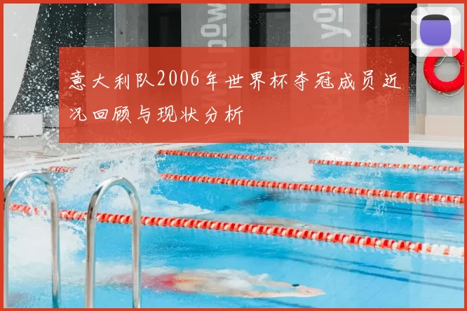 意大利队2006年世界杯夺冠成员近况回顾与现状分析