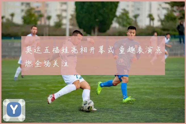 奥运五福娃亮相开幕式 童趣表演点燃全场关注