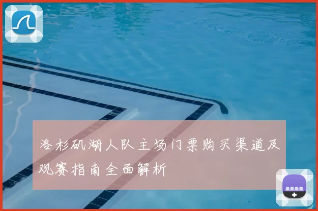 洛杉矶湖人队主场门票购买渠道及观赛指南全面解析