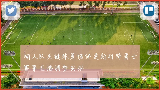 湖人队关键球员伤停更新对阵勇士赛事直播调整安排