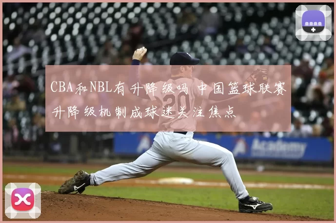 CBA和NBL有升降级吗 中国篮球联赛升降级机制成球迷关注焦点