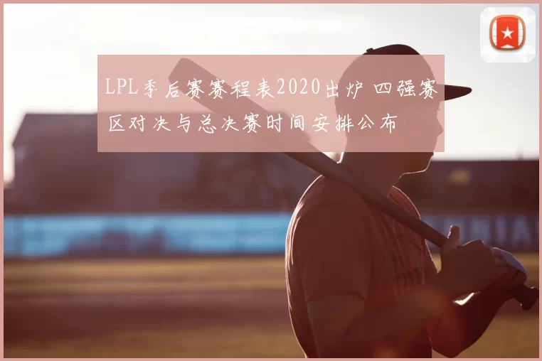 LPL季后赛赛程表2020出炉 四强赛区对决与总决赛时间安排公布