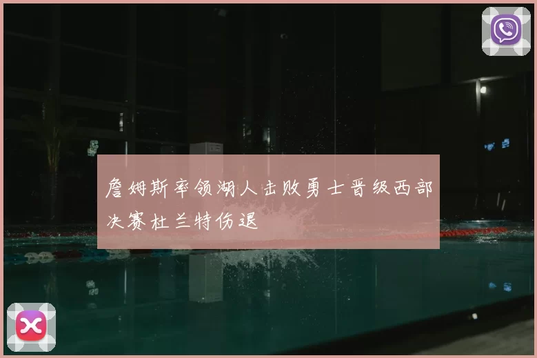 詹姆斯率领湖人击败勇士晋级西部决赛杜兰特伤退