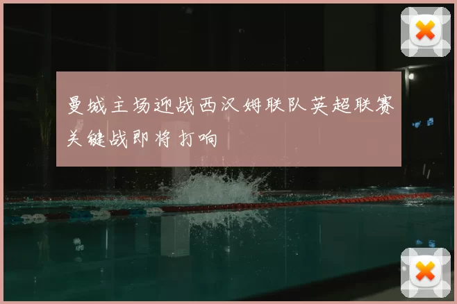 曼城主场迎战西汉姆联队英超联赛关键战即将打响
