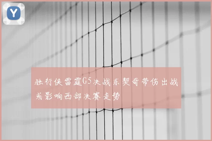 独行侠雷霆G5决战东契奇带伤出战或影响西部决赛走势