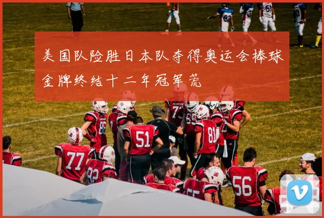 美国队险胜日本队夺得奥运会棒球金牌终结十二年冠军荒