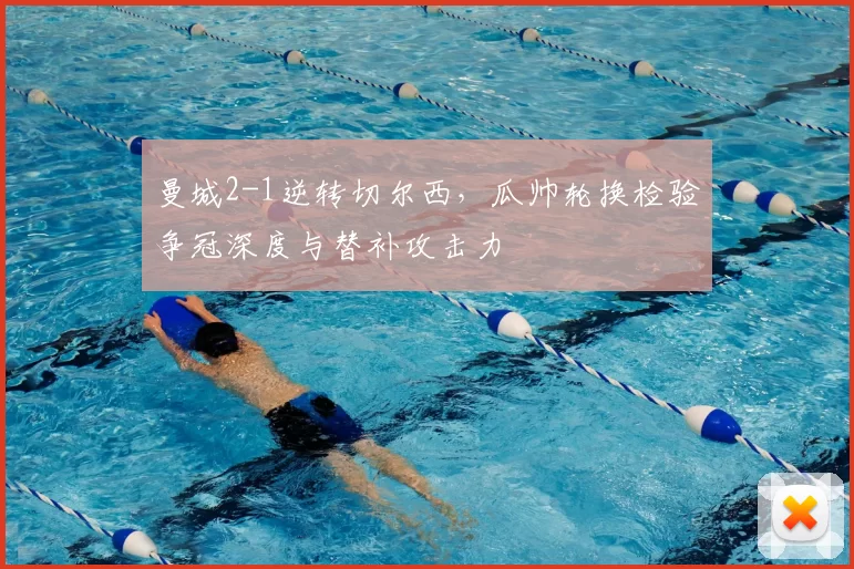 曼城2-1逆转切尔西，瓜帅轮换检验争冠深度与替补攻击力