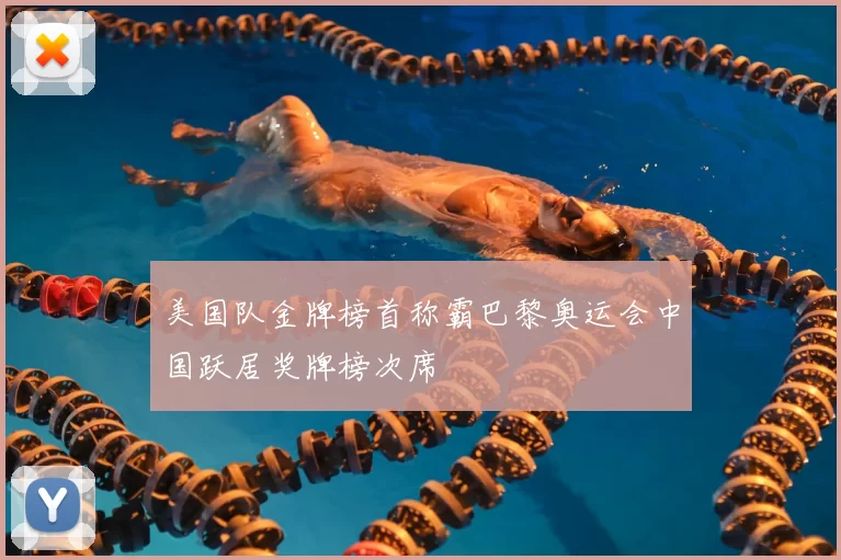 美国队金牌榜首称霸巴黎奥运会中国跃居奖牌榜次席