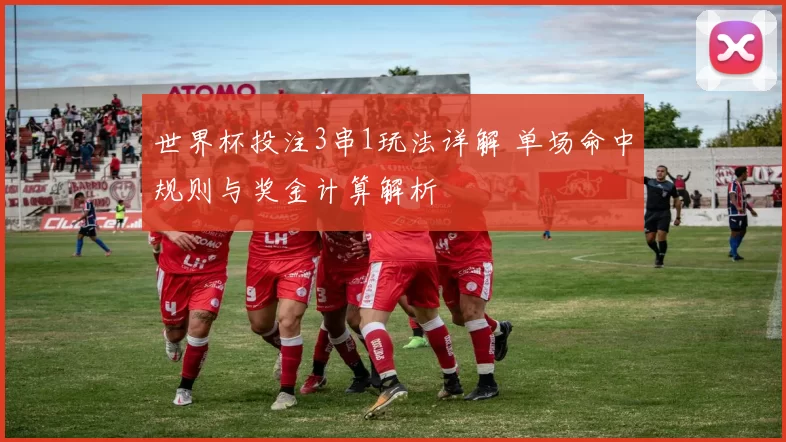 世界杯投注3串1玩法详解 单场命中规则与奖金计算解析