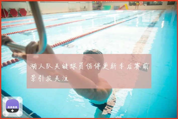 湖人队关键球员伤停更新季后赛前景引发关注