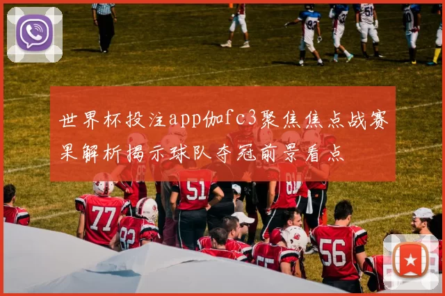 世界杯投注app伽fc3聚焦焦点战赛果解析揭示球队夺冠前景看点